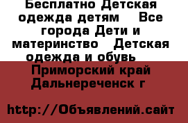 Бесплатно Детская одежда детям  - Все города Дети и материнство » Детская одежда и обувь   . Приморский край,Дальнереченск г.